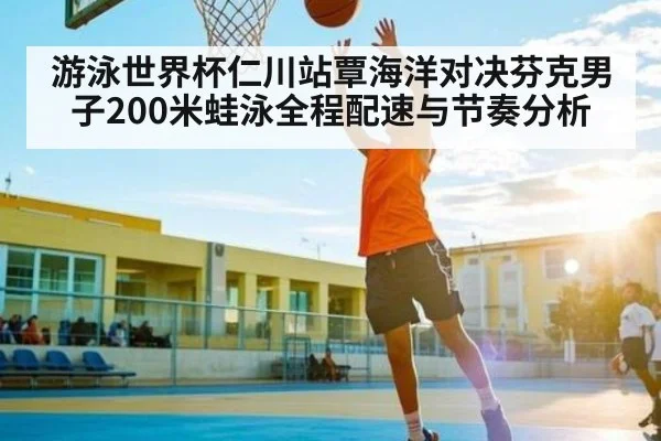 游泳世界杯仁川站覃海洋对决芬克男子200米蛙泳全程配速与节奏分析